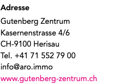 Adresse Gutenberg Zentrum Kasernenstrasse 4/6 CH-9100 Herisau Tel. +41 71 552 79 00 info@aro.immo www.gutenberg-zentrum.ch